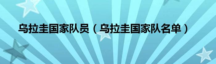 乌拉圭国家队员（乌拉圭国家队名单）