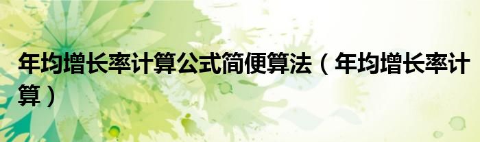 年均增长率计算公式简便算法（年均增长率计算）