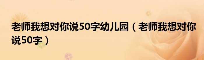 老师我想对你说50字幼儿园（老师我想对你说50字）
