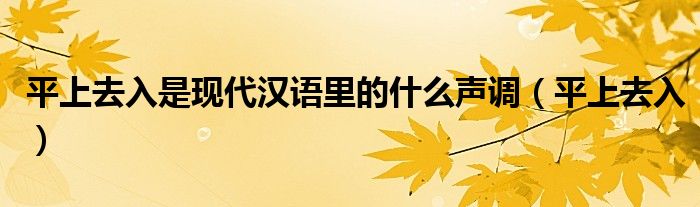 平上去入是现代汉语里的什么声调（平上去入）