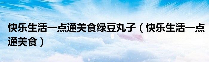 快乐生活一点通美食绿豆丸子（快乐生活一点通美食）