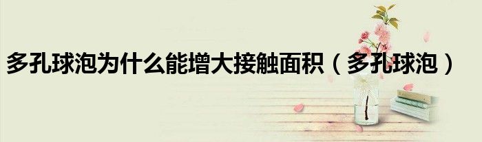 多孔球泡为什么能增大接触面积（多孔球泡）