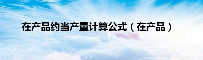 在产品约当产量计算公式（在产品）