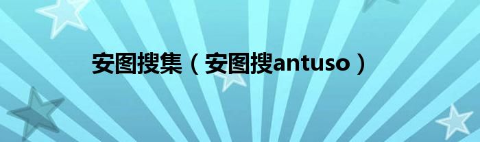 安图搜集（安图搜antuso）