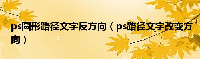 ps圆形路径文字反方向（ps路径文字改变方向）