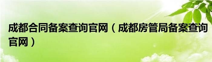 成都合同备案查询官网（成都房管局备案查询官网）