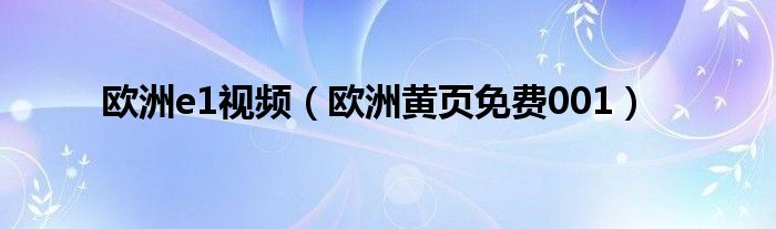 欧洲e1视频（欧洲黄页免费001）