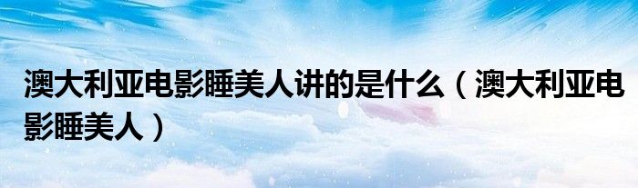 澳大利亚电影睡美人讲的是什么（澳大利亚电影睡美人）