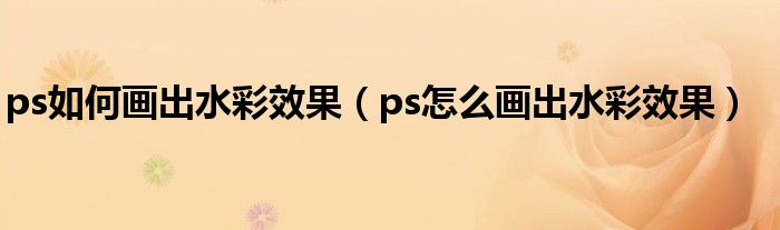 ps如何画出水彩效果（ps怎么画出水彩效果）