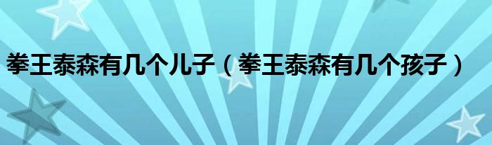 拳王泰森有几个儿子（拳王泰森有几个孩子）