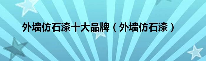 外墙仿石漆十大品牌（外墙仿石漆）