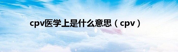cpv医学上是什么意思（cpv）