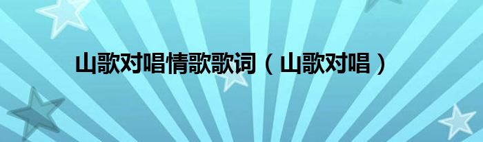山歌对唱情歌歌词（山歌对唱）