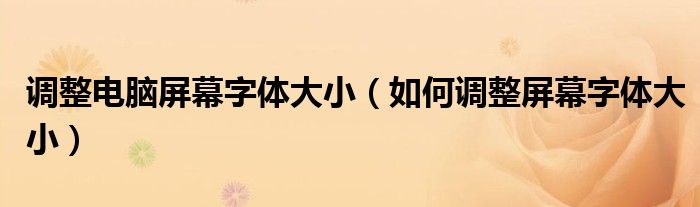 调整电脑屏幕字体大小（如何调整屏幕字体大小）