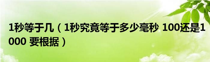 1秒等于几（1秒究竟等于多少毫秒 100还是1000 要根据）
