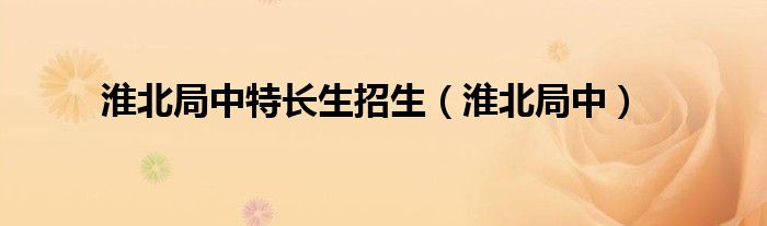 淮北局中特长生招生（淮北局中）