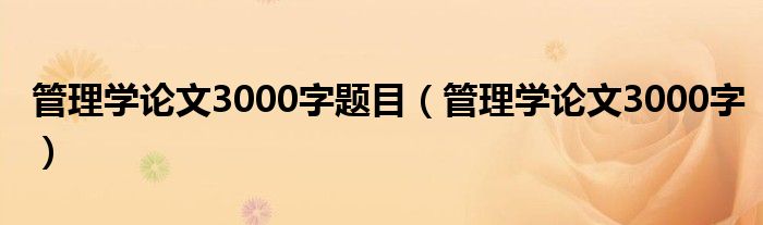 管理学论文3000字题目（管理学论文3000字）