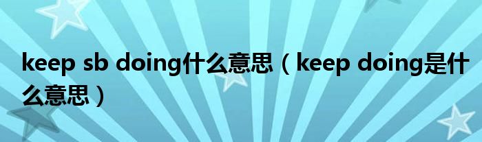 keep sb doing什么意思（keep doing是什么意思）