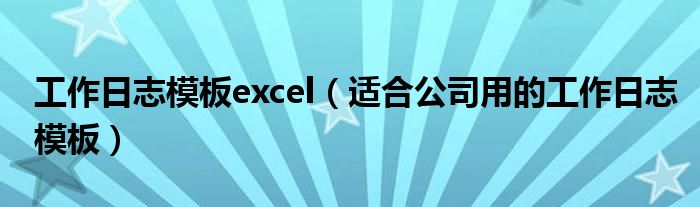 工作日志模板excel（适合公司用的工作日志模板）