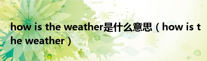 how is the weather是什么意思（how is the weather）