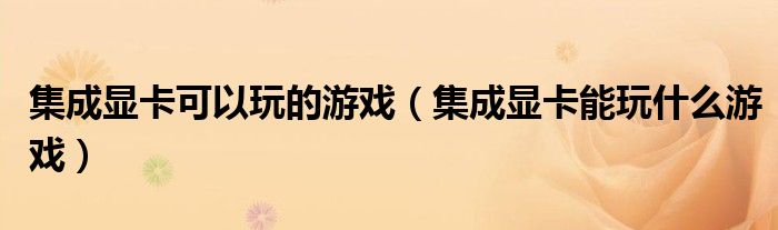 集成显卡可以玩的游戏（集成显卡能玩什么游戏）