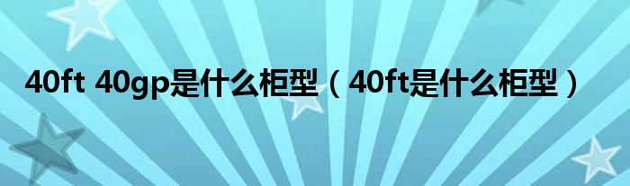 40ft 40gp是什么柜型（40ft是什么柜型）