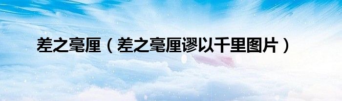 差之毫厘（差之毫厘谬以千里图片）