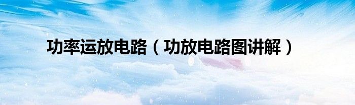 功率运放电路（功放电路图讲解）