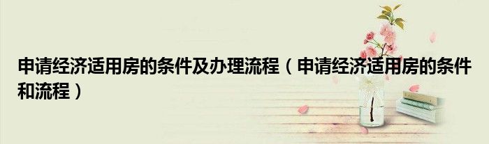 申请经济适用房的条件及办理流程（申请经济适用房的条件和流程）