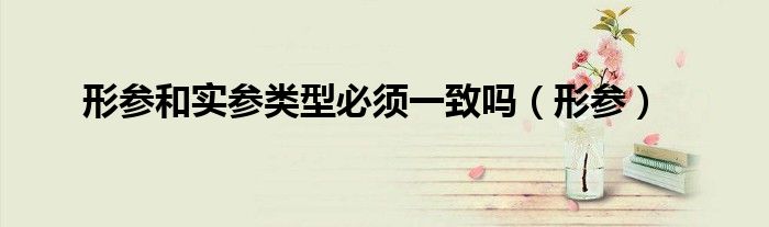 形参和实参类型必须一致吗（形参）