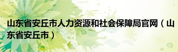 山东省安丘市人力资源和社会保障局官网（山东省安丘市）
