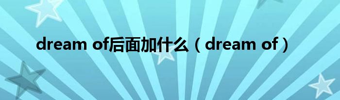 dream of后面加什么（dream of）