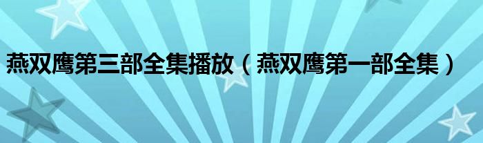 燕双鹰第三部全集播放（燕双鹰第一部全集）