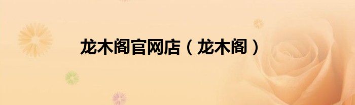 龙木阁官网店（龙木阁）