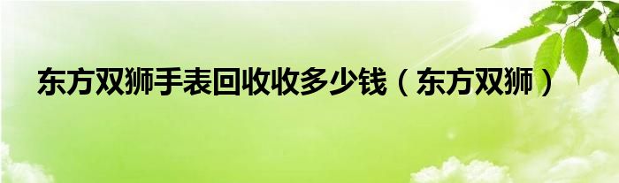 东方双狮手表回收收多少钱（东方双狮）
