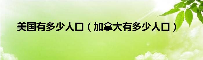 美国有多少人口（加拿大有多少人口）