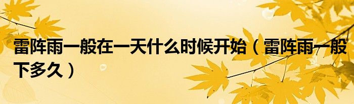 雷阵雨一般在一天什么时候开始（雷阵雨一般下多久）