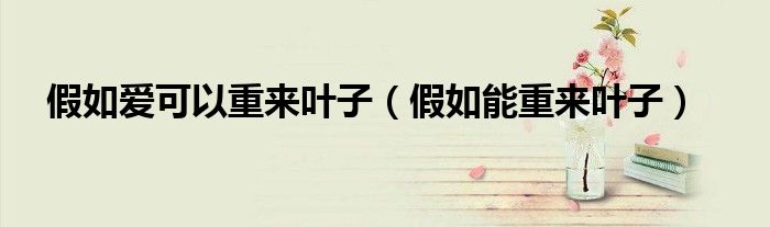 假如爱可以重来叶子（假如能重来叶子）