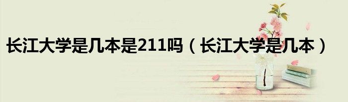 长江大学是几本是211吗（长江大学是几本）