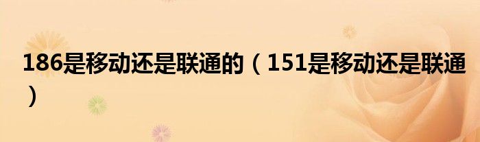 186是移动还是联通的（151是移动还是联通）