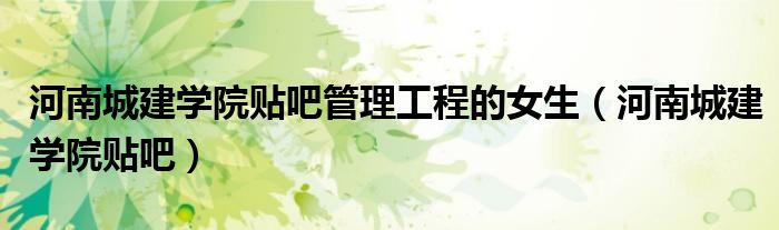河南城建学院贴吧管理工程的女生（河南城建学院贴吧）