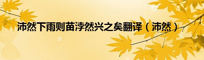 沛然下雨则苗浡然兴之矣翻译（沛然）