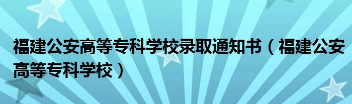 福建公安高等专科学校录取通知书（福建公安高等专科学校）