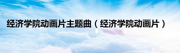 经济学院动画片主题曲（经济学院动画片）