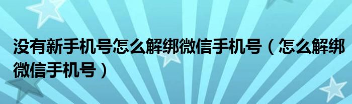 没有新手机号怎么解绑微信手机号（怎么解绑微信手机号）