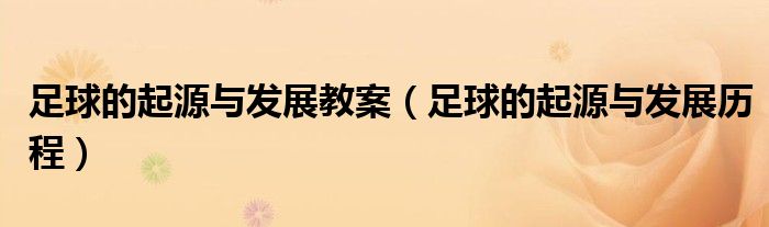 足球的起源与发展教案（足球的起源与发展历程）