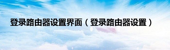 登录路由器设置界面（登录路由器设置）