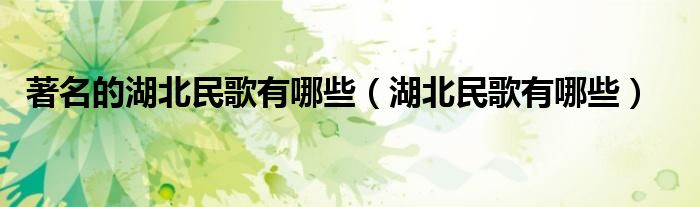 著名的湖北民歌有哪些（湖北民歌有哪些）