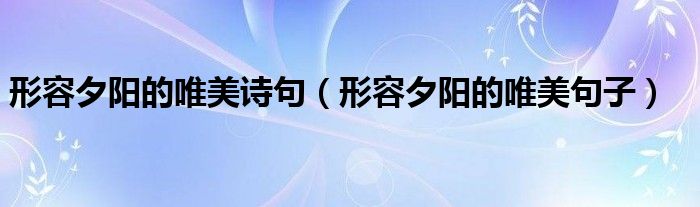 形容夕阳的唯美诗句（形容夕阳的唯美句子）