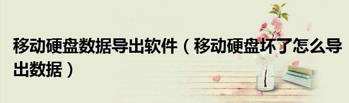移动硬盘数据导出软件（移动硬盘坏了怎么导出数据）